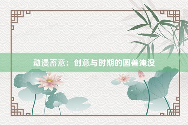 动漫蓄意:创意与时期的圆善淹没
